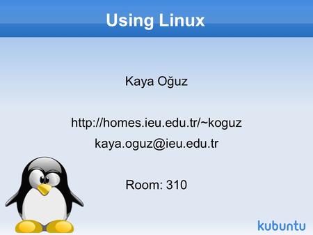 Using Linux Kaya Oğuz  Room: 310.