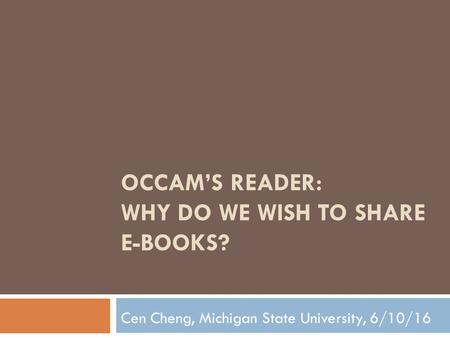 OCCAM’S READER: WHY DO WE WISH TO SHARE E-BOOKS? Cen Cheng, Michigan State University, 6/10/16.