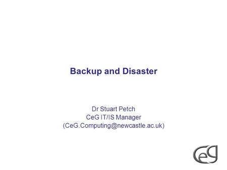 Backup and Disaster Dr Stuart Petch CeG IT/IS Manager