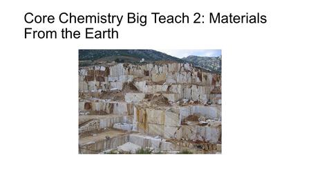 Core Chemistry Big Teach 2: Materials From the Earth.