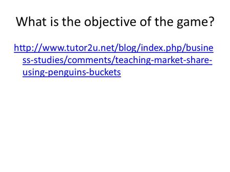 What is the objective of the game?  ss-studies/comments/teaching-market-share- using-penguins-buckets.