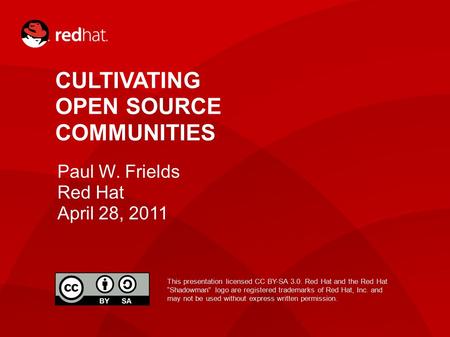 1 CULTIVATING OPEN SOURCE COMMUNITIES Paul W. Frields Red Hat April 28, 2011 This presentation licensed CC BY-SA 3.0. Red Hat and the Red Hat “Shadowman”