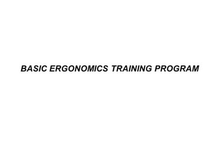 BASIC ERGONOMICS TRAINING PROGRAM. WHAT IS ERGONOMICS? - It is the practice of arranging the environment to fit the person working in it. - Ergonomic.