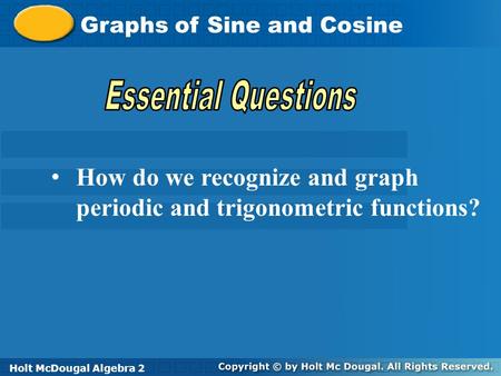 Holt McDougal Algebra 2 Graphs of Sine and Cosine Holt Algebra 2Holt McDougal Algebra 2 How do we recognize and graph periodic and trigonometric functions?