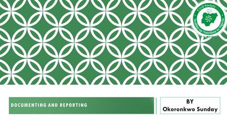 DOCUMENTING AND REPORTING BY Okoronkwo Sunday. SESSION OBJECTIVES At the end of the session participants will be able to: o Define Documentation and reporting.