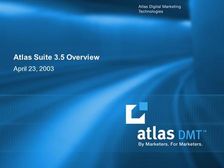 Atlas Suite 3.5 Overview April 23, 2003. 2 Agenda 20 minutes: Overview of Atlas Changes and Improvements - Media Console 20 minutes: Overview of Atlas.