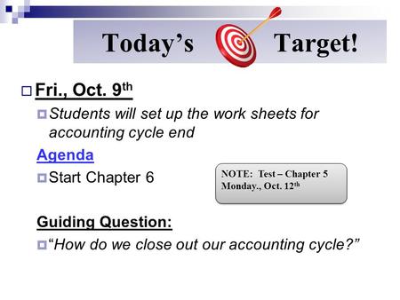 Today’s Target!  Fri., Oct. 9 th  Students will set up the work sheets for accounting cycle end Agenda  Start Chapter 6 Guiding Question:  “How do.