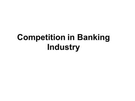 Competition in Banking Industry. Types of Banks Commercial banks Accept deposits Fund business requirements Transfer funds Trustee services.