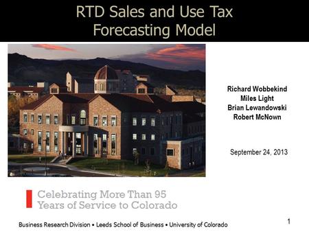 Business Research Division Leeds School of Business University of Colorado RTD Sales and Use Tax Forecasting Model Richard Wobbekind Miles Light Brian.