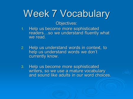 Week 7 Vocabulary Objectives: 1. Help us become more sophisticated readers…so we understand fluently what we read. 2. Help us understand words in context,