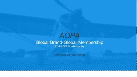 Global Brand-Global Membership 2016 IAOPA World Assembly Membership Marketing AOPA.