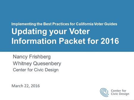 Implementing the Best Practices for California Voter Guides Updating your Voter Information Packet for 2016 March 22, 2016 Nancy Frishberg Whitney Quesenbery.