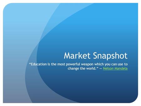 Market Snapshot “Education is the most powerful weapon which you can use to change the world.” ― Nelson MandelaNelson Mandela.