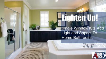 Lighten Up! Single Window Kits Add Light and Appeal To Home Bathrooms.