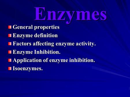 Enzymes General properties Enzyme definition Factors affecting enzyme activity. Enzyme Inhibition. Application of enzyme inhibition. Isoenzymes.