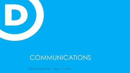 COMMUNICATIONS All Staff Meeting – May 11, 2016. MESSAGING  Defining Republicans  Defining the Democratic Party  The DNC.