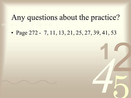 Any questions about the practice? Page 272 - 7, 11, 13, 21, 25, 27, 39, 41, 53.