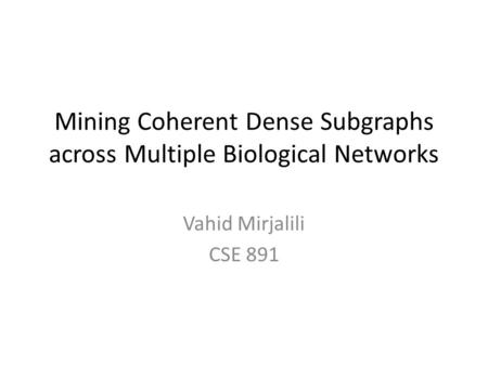 Mining Coherent Dense Subgraphs across Multiple Biological Networks Vahid Mirjalili CSE 891.