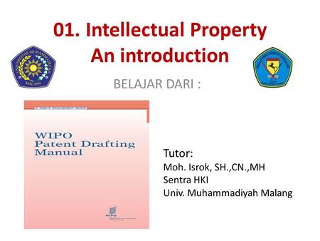 01. Intellectual Property An introduction BELAJAR DARI : Tutor: Moh. Isrok, SH.,CN.,MH Sentra HKI Univ. Muhammadiyah Malang.