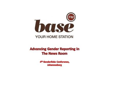 SYNOPSIS How successful was has the Base FM News Desk been in implementing a gender focus at the station? Challenges and Way Forward?