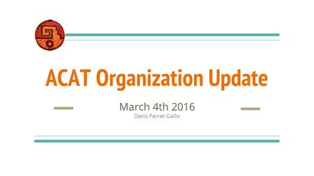 ACAT Organization Update March 4th 2016 Denis Perret-Gallix.