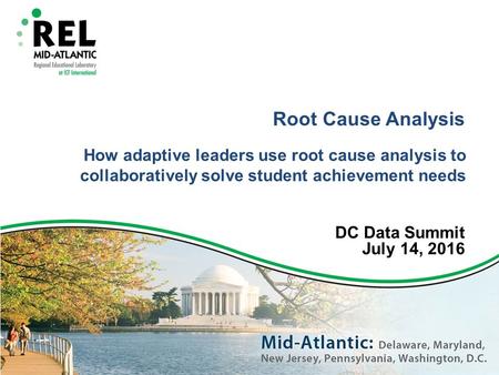 Root Cause Analysis How adaptive leaders use root cause analysis to collaboratively solve student achievement needs DC Data Summit July 14, 2016.