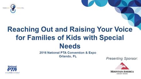 Reaching Out and Raising Your Voice for Families of Kids with Special Needs 2016 National PTA Convention & Expo Orlando, FL Presenting Sponsor: