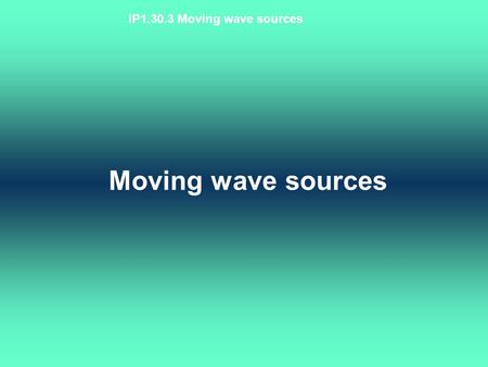 IP1.30.3 Moving wave sources Moving wave sources.