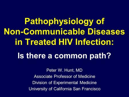 Pathophysiology of Non-Communicable Diseases in Treated HIV Infection: Is there a common path? Peter W. Hunt, MD Associate Professor of Medicine Division.