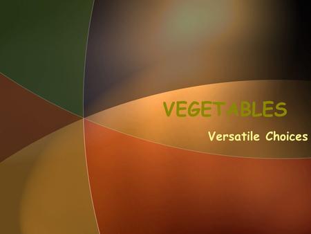 VEGETABLES Versatile Choices. TYPES Come from different edible parts of the plant –Flowers –Fruits –Seeds –Stems –Leaves –Roots –Tubers –Bulbs What’s.