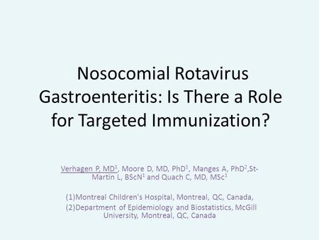 Nosocomial Rotavirus Gastroenteritis: Is There a Role for Targeted Immunization? Verhagen P, MD 1, Moore D, MD, PhD 1, Manges A, PhD 2,St- Martin L, BScN.