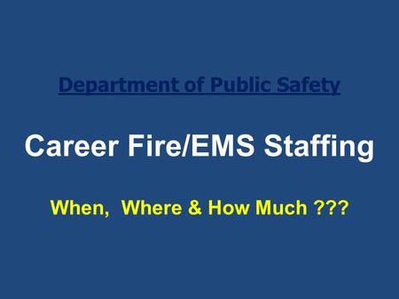 Career Fire/EMS Staffing When, Where & How Much ??? Department of Public Safety.