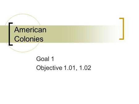 American Colonies Goal 1 Objective 1.01, 1.02. Establishment of Colonies in the New World 1534/Herny VIII had parliament to pass the Act of Supremacy.