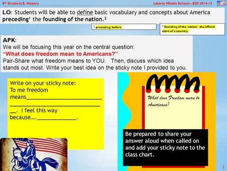 8 th Grade U.S. History Liberty Middle School – EDI 2014-15 1 Write on your sticky note: To me freedom means_________________________ ______________________________.