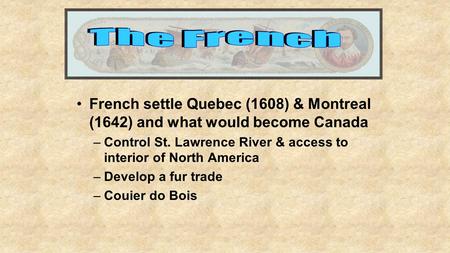 French settle Quebec (1608) & Montreal (1642) and what would become Canada –Control St. Lawrence River & access to interior of North America –Develop a.