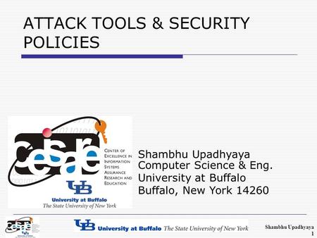 Shambhu Upadhyaya Computer Science & Eng. University at Buffalo Buffalo, New York 14260 ATTACK TOOLS & SECURITY POLICIES Shambhu Upadhyaya 1.