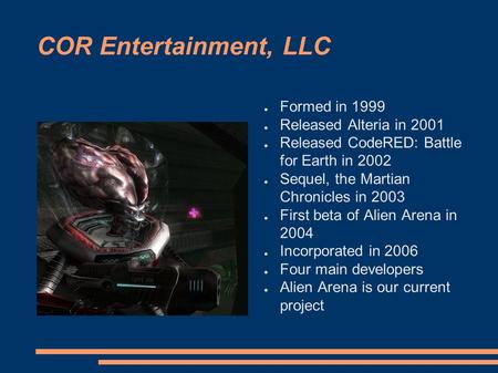 COR Entertainment, LLC ● Formed in 1999 ● Released Alteria in 2001 ● Released CodeRED: Battle for Earth in 2002 ● Sequel, the Martian Chronicles in 2003.