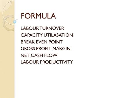 FORMULA LABOUR TURNOVER CAPACITY UTILASATION BREAK EVEN POINT GROSS PROFIT MARGIN NET CASH FLOW LABOUR PRODUCTIVITY.