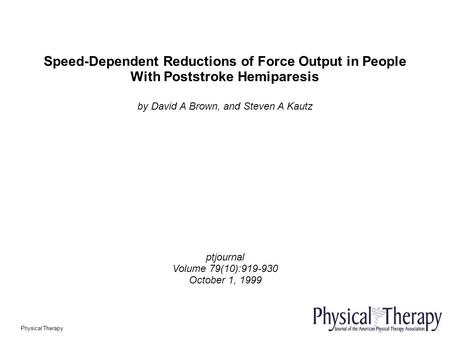 Speed-Dependent Reductions of Force Output in People With Poststroke Hemiparesis by David A Brown, and Steven A Kautz ptjournal Volume 79(10):919-930 October.