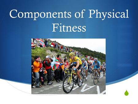  Components of Physical Fitness. Endurance  The ability of one’s muscular strength to continue and last, especially despite difficult conditions. 