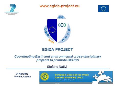 EGIDA PROJECT Coordinating Earth and environmental cross-disciplinary projects to promote GEOSS 24 Apr 2012 Vienna, Austria Stefano Nativi.