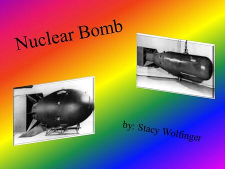 Nuclear Bomb b y : S t a c y W o l f i n g e r. Background The Nuclear bomb is also named the Atomic bomb, the atomic bombs energy is released by the.