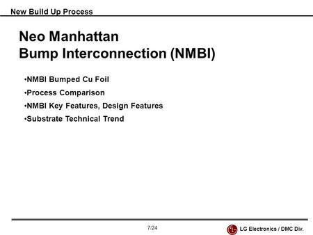 New Build Up Process Neo Manhattan Bump Interconnection (NMBI) NMBI Bumped Cu Foil Process Comparison NMBI Key Features, Design Features Substrate Technical.