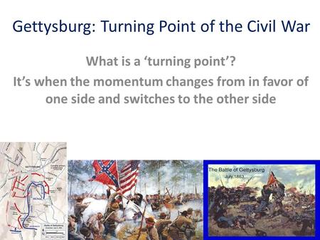 Gettysburg: Turning Point of the Civil War What is a ‘turning point’? It’s when the momentum changes from in favor of one side and switches to the other.