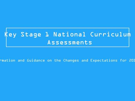 Key Stage 1 National Curriculum Assessments Information and Guidance on the Changes and Expectations for 2015/16.