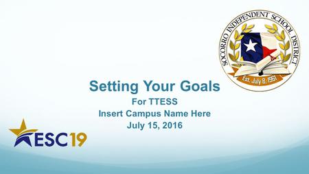 Setting Your Goals For TTESS Insert Campus Name Here July 15, 2016.