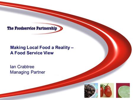 Knowledge – Insight - Solutions Making Local Food a Reality – A Food Service View Ian Crabtree Managing Partner.