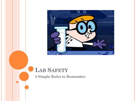 L AB S AFETY 5 Simple Rules to Remember. O BJECTIVE With 100% effort, students will: Evaluate and demonstrate safe science laboratory practices Recognize.