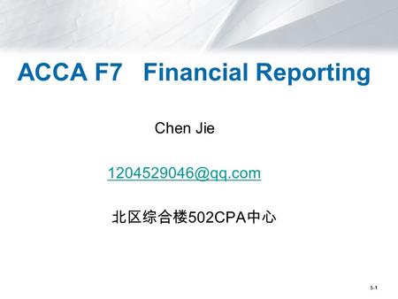 5-1 ACCA F7 Financial Reporting Chen Jie 北区综合楼 502CPA 中心.