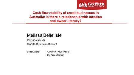 Cash flow stability of small businesses in Australia: is there a relationship with taxation and owner literacy? Melissa Belle Isle PhD Canditate Griffith.